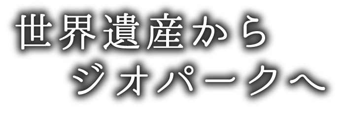 世界遺産からジオパークへ